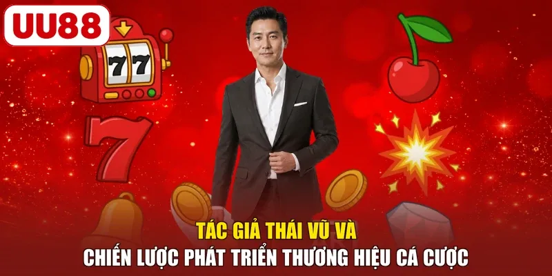 Tác giả Thái Vũ và chiến lược phát triển thương hiệu cá cược