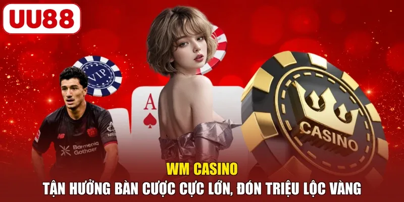 WM Casino - Tận Hưởng Bàn Cược Cực Lớn, Đón Triệu Lộc Vàng